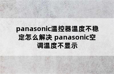 panasonic温控器温度不稳定怎么解决 panasonic空调温度不显示